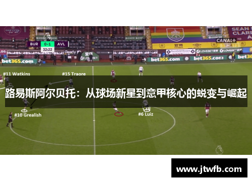 路易斯阿尔贝托：从球场新星到意甲核心的蜕变与崛起