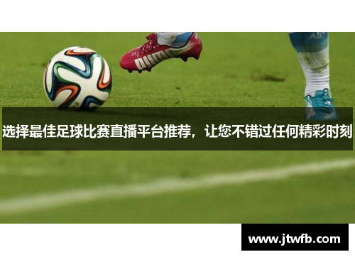 选择最佳足球比赛直播平台推荐，让您不错过任何精彩时刻