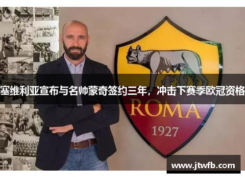 塞维利亚宣布与名帅蒙奇签约三年，冲击下赛季欧冠资格
