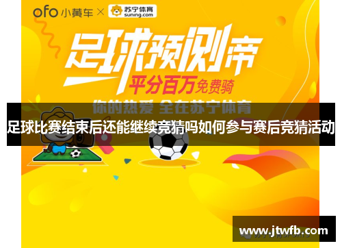 足球比赛结束后还能继续竞猜吗如何参与赛后竞猜活动