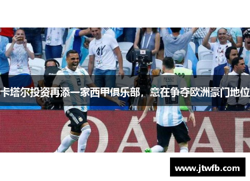 卡塔尔投资再添一家西甲俱乐部，意在争夺欧洲豪门地位