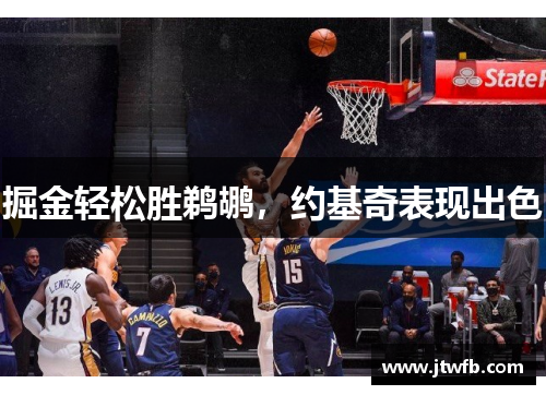 掘金轻松胜鹈鹕，约基奇表现出色