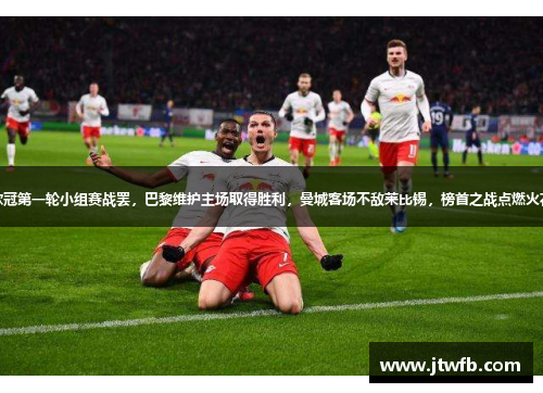 欧冠第一轮小组赛战罢，巴黎维护主场取得胜利，曼城客场不敌莱比锡，榜首之战点燃火花
