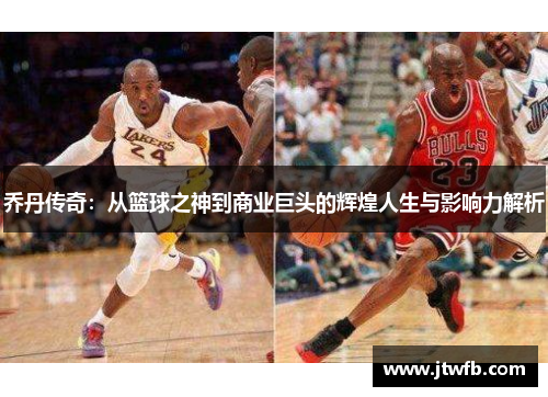 乔丹传奇：从篮球之神到商业巨头的辉煌人生与影响力解析