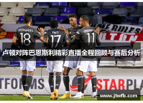 卢顿对阵巴恩斯利精彩直播全程回顾与赛后分析