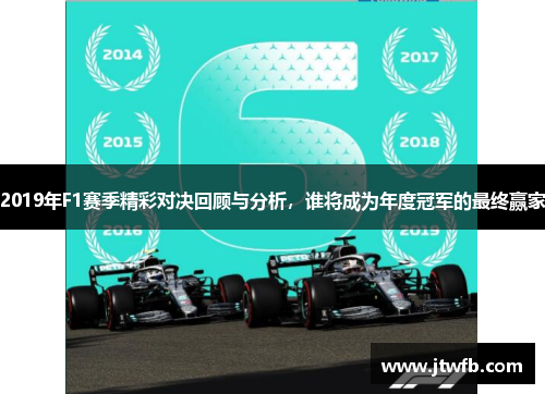 2019年F1赛季精彩对决回顾与分析，谁将成为年度冠军的最终赢家