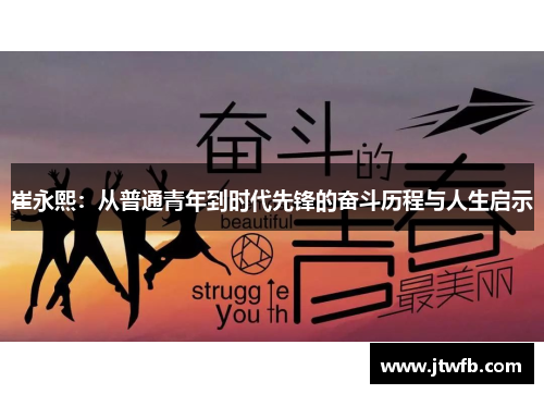 崔永熙：从普通青年到时代先锋的奋斗历程与人生启示