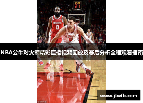 NBA公牛对火箭精彩直播视频回放及赛后分析全程观看指南