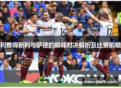 利雅得新利与萨德的巅峰对决解析及比赛前瞻