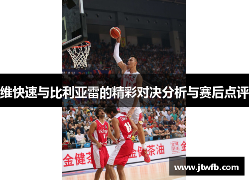 维快速与比利亚雷的精彩对决分析与赛后点评