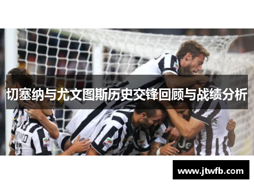 切塞纳与尤文图斯历史交锋回顾与战绩分析