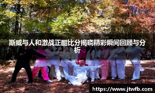 斯威与人和激战正酣比分揭晓精彩瞬间回顾与分析