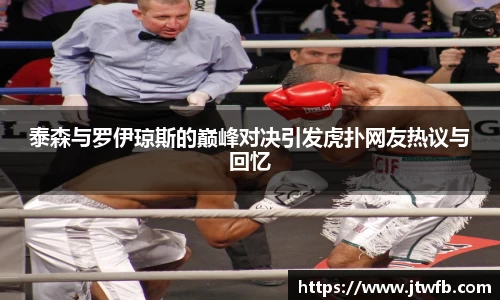 乐动|LDSports泰森与罗伊琼斯的巅峰对决引发虎扑网友热议与回忆