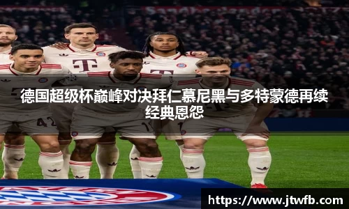 乐动|LDSports德国超级杯巅峰对决拜仁慕尼黑与多特蒙德再续经典恩怨