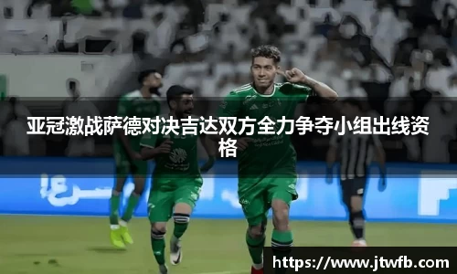 乐动|LDSports亚冠激战萨德对决吉达双方全力争夺小组出线资格