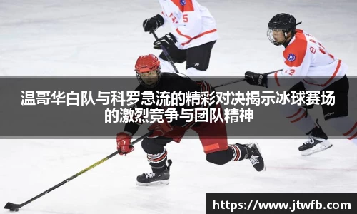 乐动|LDSports温哥华白队与科罗急流的精彩对决揭示冰球赛场的激烈竞争与团队精神