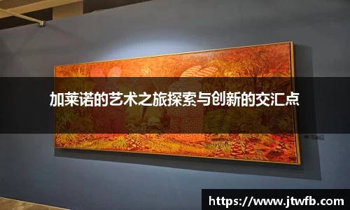 乐动|LDSports加莱诺的艺术之旅探索与创新的交汇点