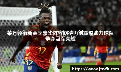 乐动|LDSports莱万领衔新赛季豪华阵容期待再创辉煌助力球队争夺冠军荣耀