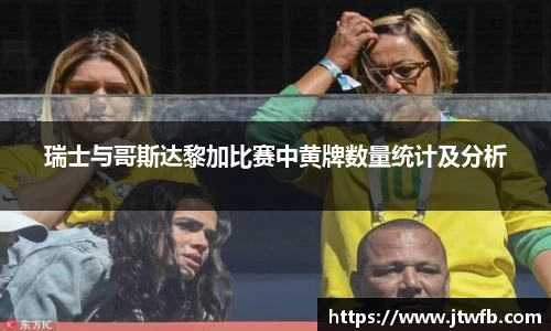 乐动|LDSports瑞士与哥斯达黎加比赛中黄牌数量统计及分析